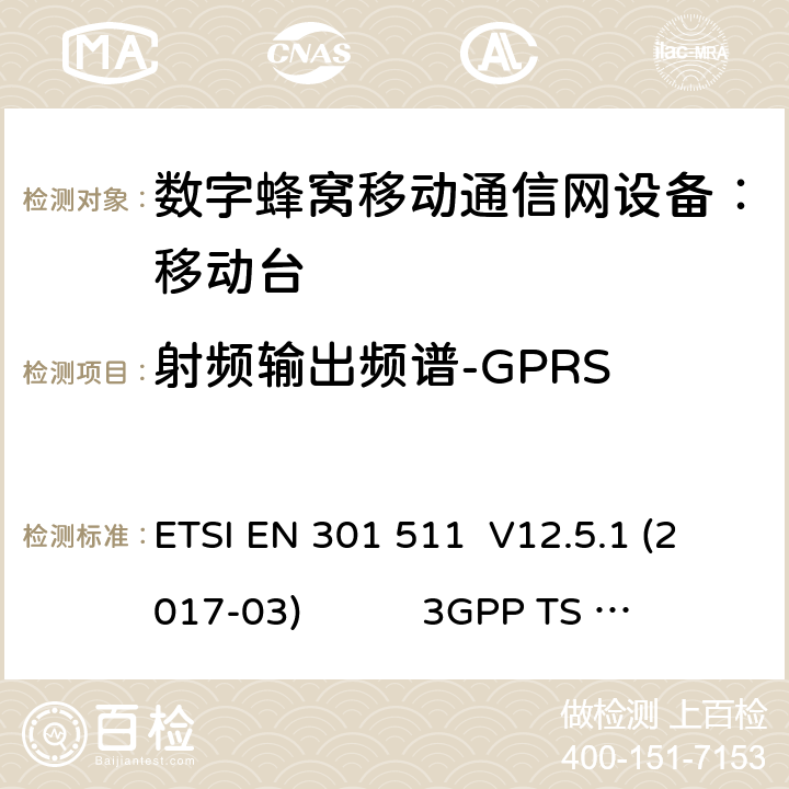射频输出频谱-GPRS 1） 全球移动通信系（GSM）； 移动站（MS）设备；涵盖了指令2014 / 53 / EU 3.2条款下基本要求的协调标准 EN 301 511 V 12.5.1 2） 数字蜂窝通信系统（第一阶段+）（GSM）；移动台（MS）一致性规范；第一部分：一致性规范 3GPP TS51.010-1 V13.9.0 3） 数字蜂窝通信系统（第二阶段+）（GSM）；移动台（MS）一致性规范；第二部分：协议特征一致性声明 3GPP TS51.010-2 V13.11.0 ETSI EN 301 511 V12.5.1 (2017-03) 3GPP TS 51 010-1 V13.9.0（2019-06） 3GPP TS 51 010-2 V13.11.0（2019-06） 13.16.3