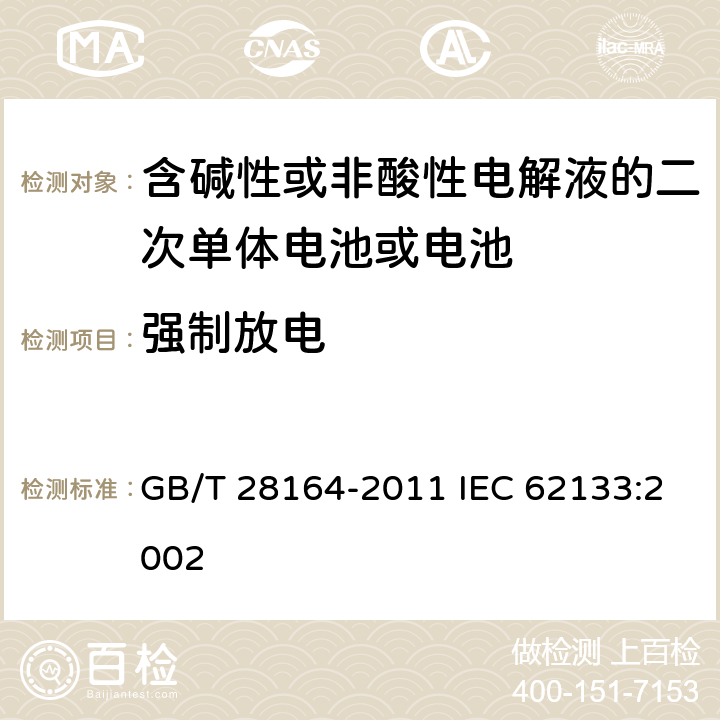 强制放电 含碱性或其他非酸性电解质的蓄电池和蓄电池组，便携式密封蓄电池和蓄电池组的安全性要求 GB/T 28164-2011 IEC 62133:2002 4.3.10