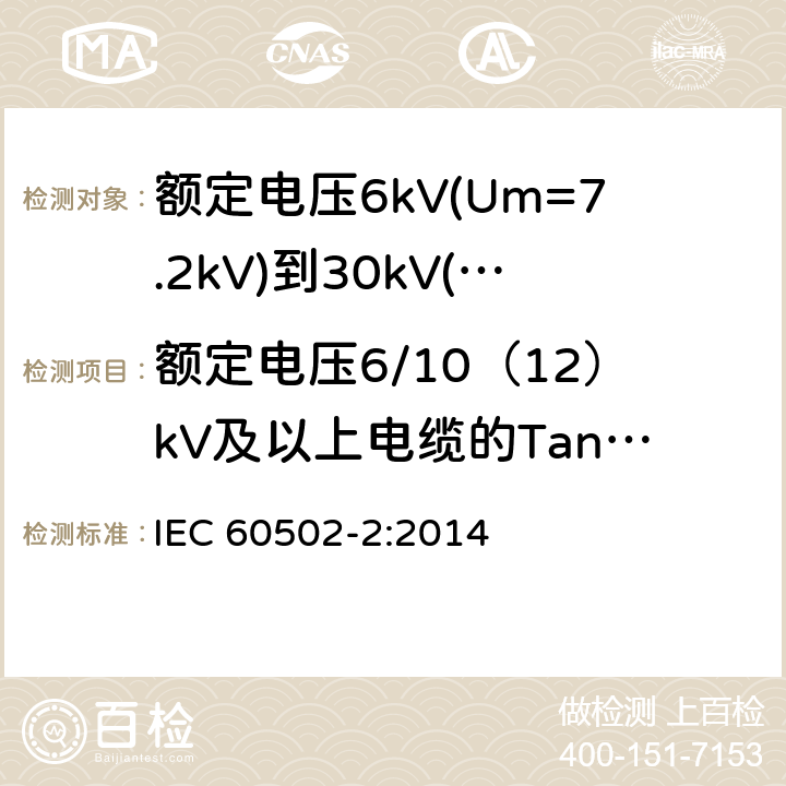 额定电压6/10（12）kV及以上电缆的Tanδ测量 额定电压1kV(Um=1.2kV)至30kV(Um=36kV)挤包绝缘电力电缆及其附件第2部分：额定电压为6kV(Um=7.2kV)到30kV(Um=36kV)的电缆 IEC 60502-2:2014 18.2.6