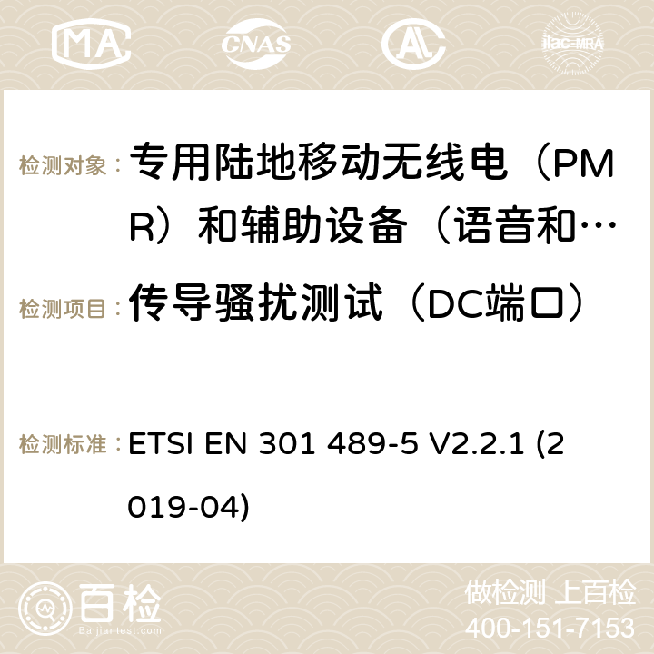 传导骚扰测试（DC端口） 无线电设备和服务电磁兼容性（EMC）标准.第5部分：专用陆地移动无线电（PMR）和辅助设备（语音和非语音）和地面集群无线电（TETRA）的专用条件.涵盖指令2014/53/EU第3.1（b）条基本要求的协调标准 ETSI EN 301 489-5 V2.2.1 (2019-04) 8.3