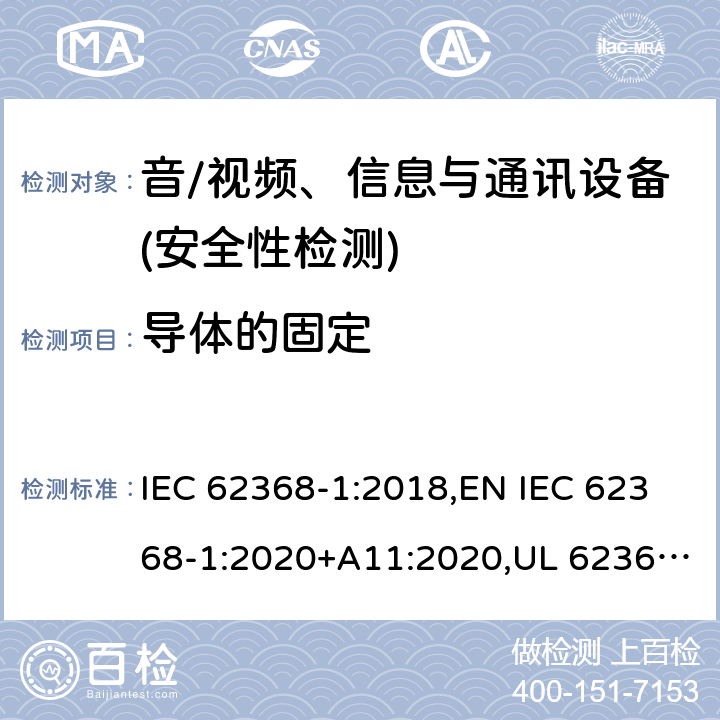 导体的固定 音频/视频、信息技术和通信技术设备 第1部分：安全要求 IEC 62368-1:2018,EN IEC 62368-1:2020+A11:2020,UL 62368-1:2019 Ed.3 ,CAN/CSA C22.2 No. 62368-1:2019 Ed.3 4.6