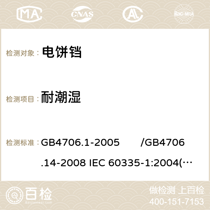 耐潮湿 家用和类似用途电器的安全 第一部分：通用要求/家用和类似用途电器的安全 烤架、面包片烘烤器及类似用途便携式烹饪器具的特殊要求 GB4706.1-2005 /GB4706.14-2008 IEC 60335-1:2004(Ed4.1)/IEC 60335-2-9:2006 15