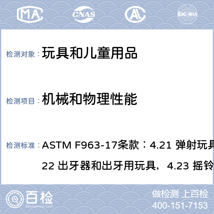 机械和物理性能 标准消费者安全规范 玩具安全 ASTM F963-17条款：4.21 弹射玩具，4.22 出牙器和出牙用玩具，4.23 摇铃，4.24 挤压玩具，4.26 可附在婴儿床或婴儿用围栏上的玩具，4.27 填充和豆袋类玩具，4.31 气球