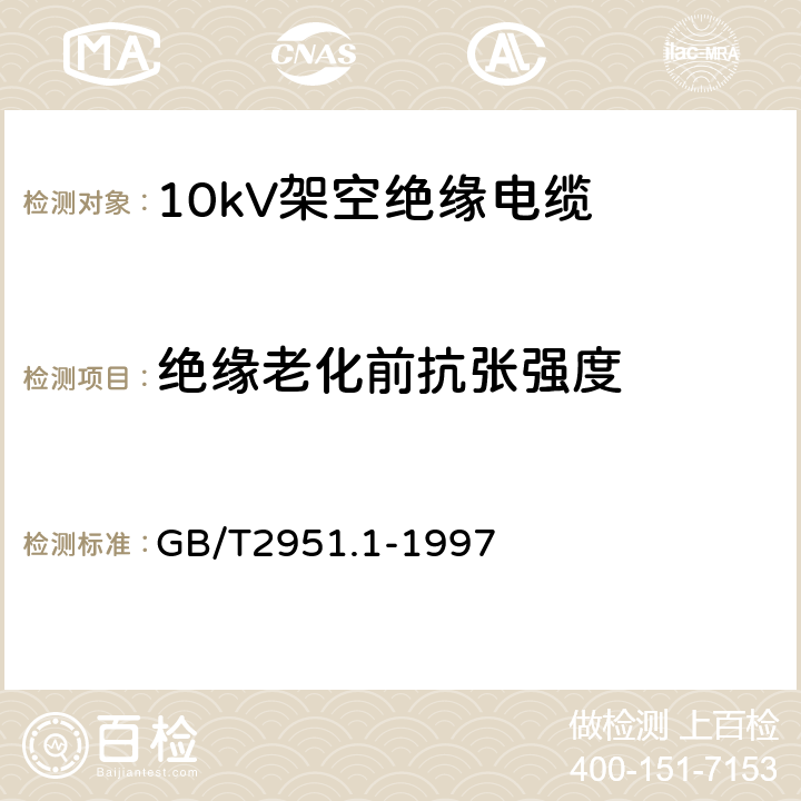 绝缘老化前抗张强度 电缆绝缘和护套材料通用试验方法 第1部分:通用试验方法 第1节:厚度和外形尺寸测量--机械性能试验 GB/T2951.1-1997