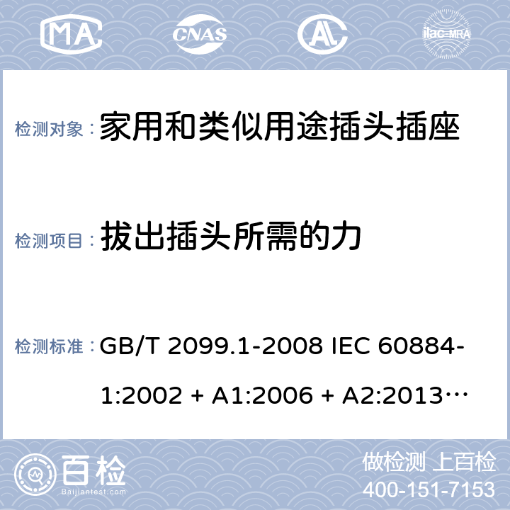 拔出插头所需的力 家用和类似用途插头插座第1部分：通用要求 GB/T 2099.1-2008 IEC 60884-1:2002 + A1:2006 + A2:2013 ABNT NBR NM 60884-1:2010 22