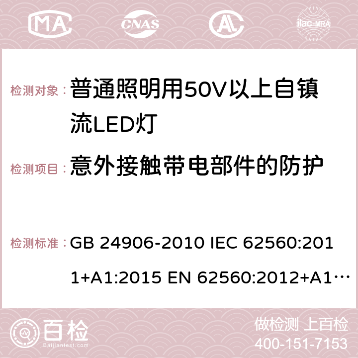 意外接触带电部件的防护 普通照明用50V以上自镇流LED灯安全要求 GB 24906-2010 IEC 62560:2011+A1:2015 EN 62560:2012+A1:2015 AS/NZS 62560:2017 7