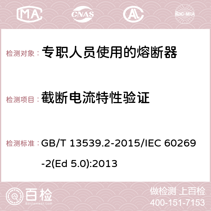 截断电流特性验证 低压熔断器 第2部分：专职人员使用的熔断器的补充要求（主要用于工业的熔断器）标准化熔断器系统示例A至K GB/T 13539.2-2015/IEC 60269-2(Ed 5.0):2013 /8.6/8.6