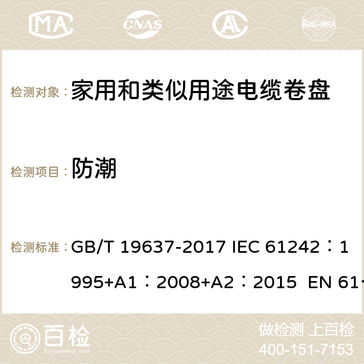 防潮 电器附件--家用和类似用途电缆卷盘 GB/T 19637-2017 IEC 61242：1995+A1：2008+A2：2015 EN 61242:1997 + A1:2008+A2：2016+A13：2017 ABNT NBR IEC 61242:2013 16