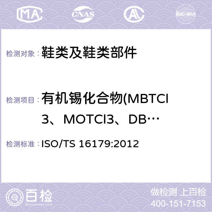有机锡化合物(MBTCl3、MOTCl3、DBTCl2、DOTCl2、TBTCl、TPhTCl、TCyTCl、TTBT） 鞋类-存在于鞋类和鞋类部件的潜在危险物质-鞋材中有机锡化合物的测定 ISO/TS 16179:2012