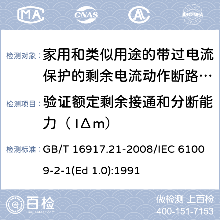 验证额定剩余接通和分断能力（ IΔm） 家用和类似用途的带过电流保护的剩余 电流动作断路器（RCBO） 第21部分：一般规则对动作功能与电源电压无关的RCBO的适用性 GB/T 16917.21-2008/IEC 61009-2-1(Ed 1.0):1991 /9.12.13 /9.12.13