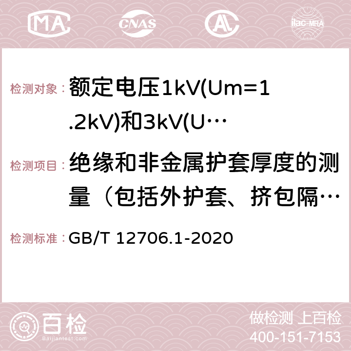 绝缘和非金属护套厚度的测量（包括外护套、挤包隔离套、挤包内衬层） 额定电压1kV(Um=1.2kV)到35kV(Um=40.5kV)挤包绝缘电力电缆及附件 第1部分：额定电压1kV(Um=1.2kV)和3kV(Um=3.6kV)电缆 GB/T 12706.1-2020 16.5