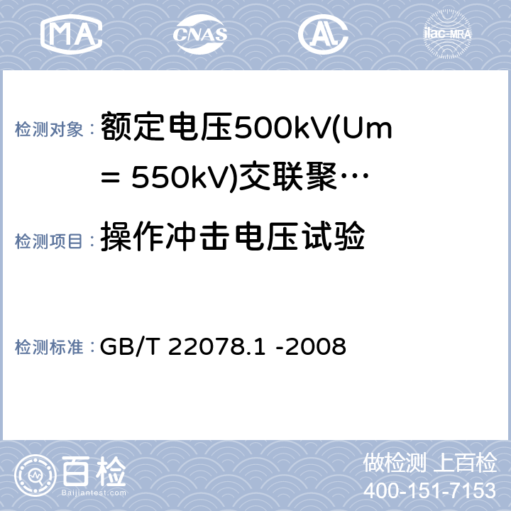 操作冲击电压试验 额定电压500kV(Um= 550kV)交联聚乙烯电力电缆及其附件第1部分: 额定电压500kV(Um=550kV)交联聚乙烯绝缘电力电缆及其附件 试验方法和要求 GB/T 22078.1 -2008 12.4.8