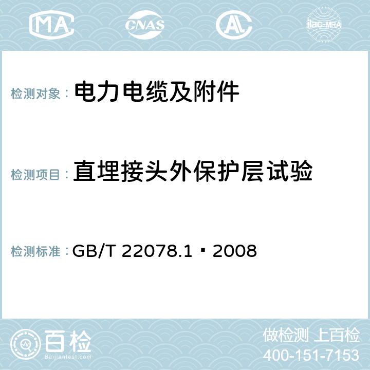 直埋接头外保护层试验 额定电压500kV（<I>U</I><SUB>m</SUB>=550kV）交联聚乙烯绝缘电力电缆及其附件第1部分：额定电压500kV（<I>U</I><SUB>m</SUB>=550kV）交联聚乙烯绝缘电力电缆及其附件-试验方法和要求 GB/T 22078.1—2008 12.4.2 h)，附录D