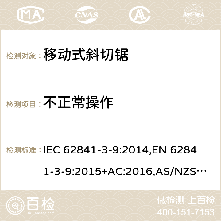 不正常操作 手持式电动工具、移动式工具以及草坪和园艺机械 安全 第3-9部分：移动式斜切锯的专用要求 IEC 62841-3-9:2014,
EN 62841-3-9:2015+AC:2016,
AS/NZS 62841.3.9:2015 18