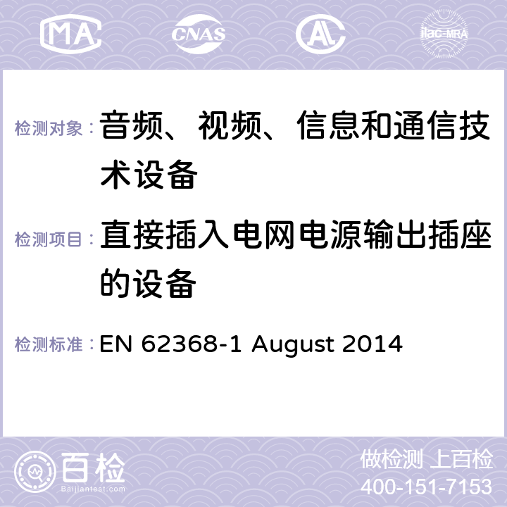 直接插入电网电源输出插座的设备 音频、视频、信息和通信技术设备第 1 部分：安全要求 EN 62368-1 August 2014 4.7