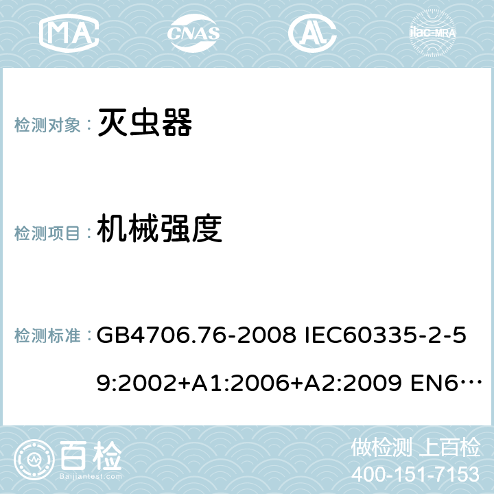 机械强度 家用和类似用途电器的安全 灭虫器的特殊要求 GB4706.76-2008 IEC60335-2-59:2002+A1:2006+A2:2009 EN60335-2-59:2003+A1:2006+A2:2009+A11:2018 AS/NZS60335.2.59:2005(R2016)+A1:2005+A2:2006+A3:2010 21