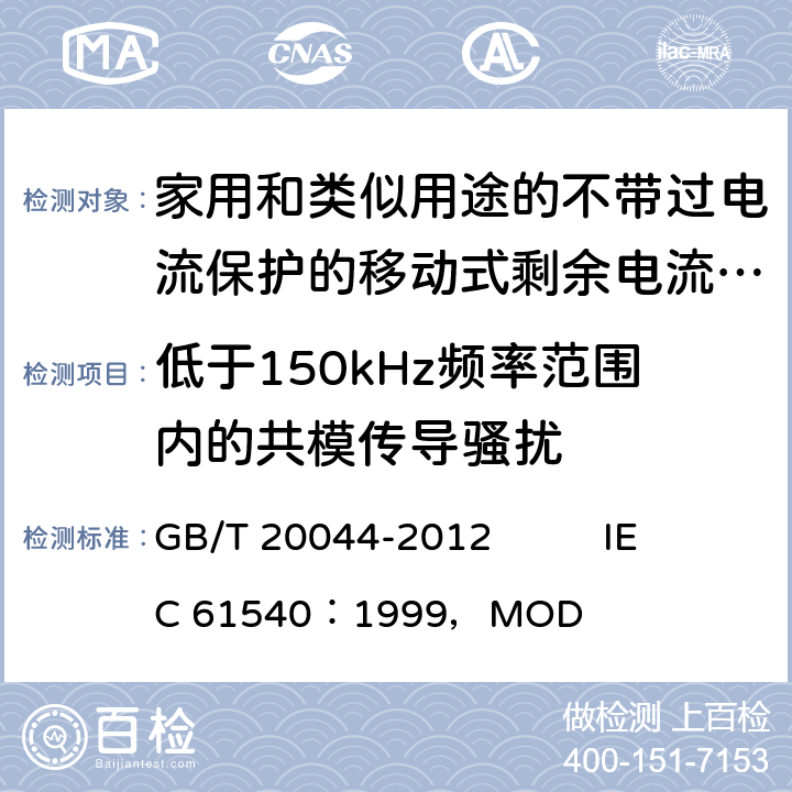 低于150kHz频率范围内的共模传导骚扰 《电气附件 家用和类似用途的不带过电流保护的移动式剩余电流装置（PRCD）》 GB/T 20044-2012 IEC 61540：1999，MOD 9.29