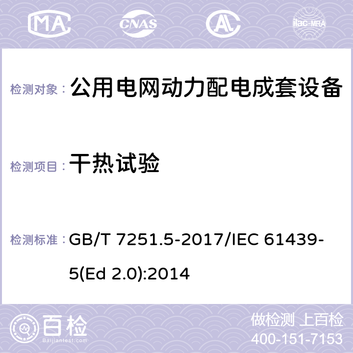 干热试验 低压成套开关设备和控制设备 第5部分：公用电网电力配电成套设备 GB/T 7251.5-2017/IEC 61439-5(Ed 2.0):2014 /10.2.3.101/10.2.3.101