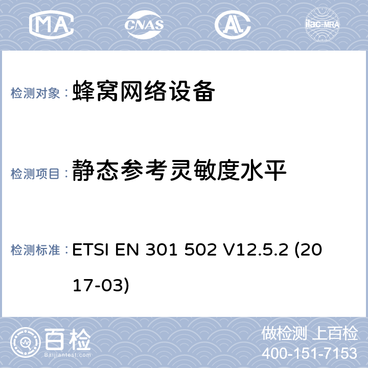 静态参考灵敏度水平 全球移动通信系统（GSM）;基站（BS）设备;协调标准，涵盖基本要求 2014/53 / EU指令第3.2条 ETSI EN 301 502 V12.5.2 (2017-03) 章节4.2.9,5.3.9