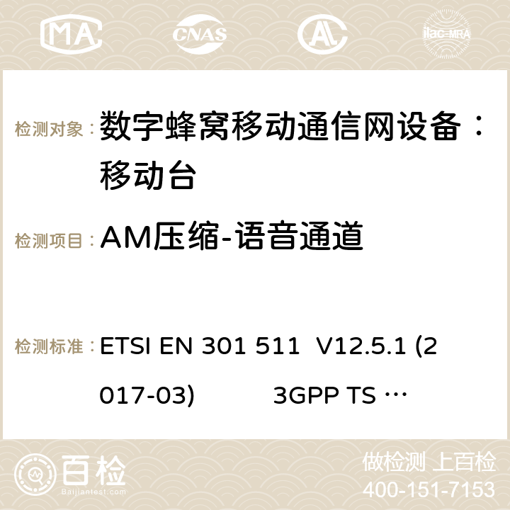 AM压缩-语音通道 1） 全球移动通信系（GSM）； 移动站（MS）设备；涵盖了指令2014 / 53 / EU 3.2条款下基本要求的协调标准 EN 301 511 V 12.5.1 2） 数字蜂窝通信系统（第一阶段+）（GSM）；移动台（MS）一致性规范；第一部分：一致性规范 3GPP TS51.010-1 V13.9.0 3） 数字蜂窝通信系统（第二阶段+）（GSM）；移动台（MS）一致性规范；第二部分：协议特征一致性声明 3GPP TS51.010-2 V13.11.0 ETSI EN 301 511 V12.5.1 (2017-03) 3GPP TS 51 010-1 V13.9.0（2019-06） 3GPP TS 51 010-2 V13.11.0（2019-06） 14.8.1