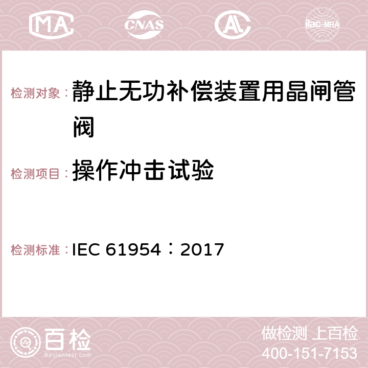 操作冲击试验 IEC 61954:2017 静止无功补偿装置（SVC）用晶闸管阀的试验 IEC 61954：2017 5.3.3
6.3.3
7.2.2