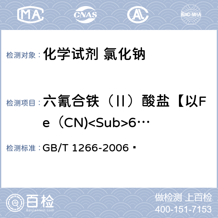 六氰合铁（Ⅱ）酸盐【以Fe（CN)<Sub>6</Sub>计】 GB/T 1266-2006 化学试剂 氯化钠