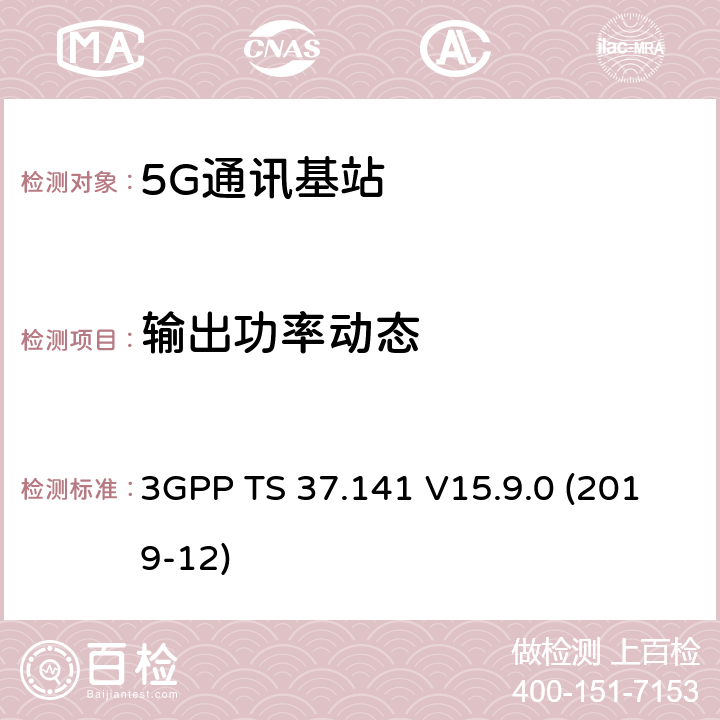 输出功率动态 3GPP TS 37.141 3GPP;技术规范组无线电接入网;NR,E-UTRA,UTRA和GSM/EDGE;多标准无线电（MSR）基站(BS)一致性测试(版本15)  V15.9.0 (2019-12) 章节6.3