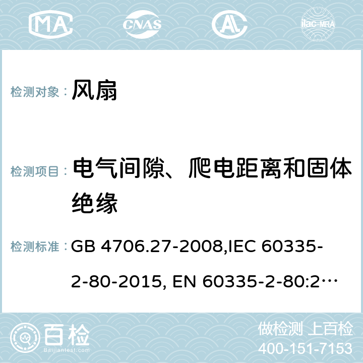 电气间隙、爬电距离和固体绝缘 家用和类似用途电器的安全 第2部分:风扇的特殊要求 GB 4706.27-2008,
IEC 60335-2-80-2015, EN 60335-2-80:2003+A2:2009,
AS/NZS 60335.2.80:2016
 29