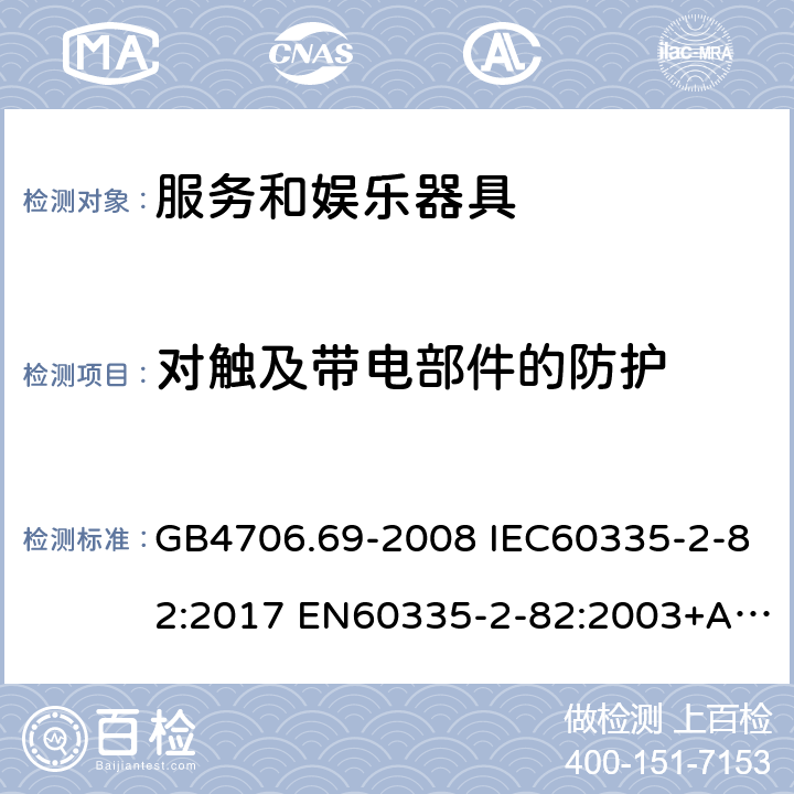 对触及带电部件的防护 家用和类似用途电器的安全 服务和娱乐器具的特殊要求 GB4706.69-2008 IEC60335-2-82:2017 EN60335-2-82:2003+A1:2008 AS/NZS60335.2.82:2015 8