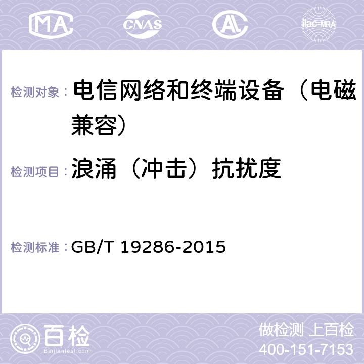 浪涌（冲击）抗扰度 电信网络设备的电磁兼容性要求及测量方法 GB/T 19286-2015 7.2.1.2.2
7.2.1.2.4
7.2.1.2.5
7.2.1.3.2
7.2.1.4.2
7.2.1.4.5
7.2.1.5.3
7.2.2.2.2
7.2.2.2.4
7.2.2.2.5
7.2.2.3.2
7.2.2.4.2
7.2.2.4.5
7.2.2.5.3