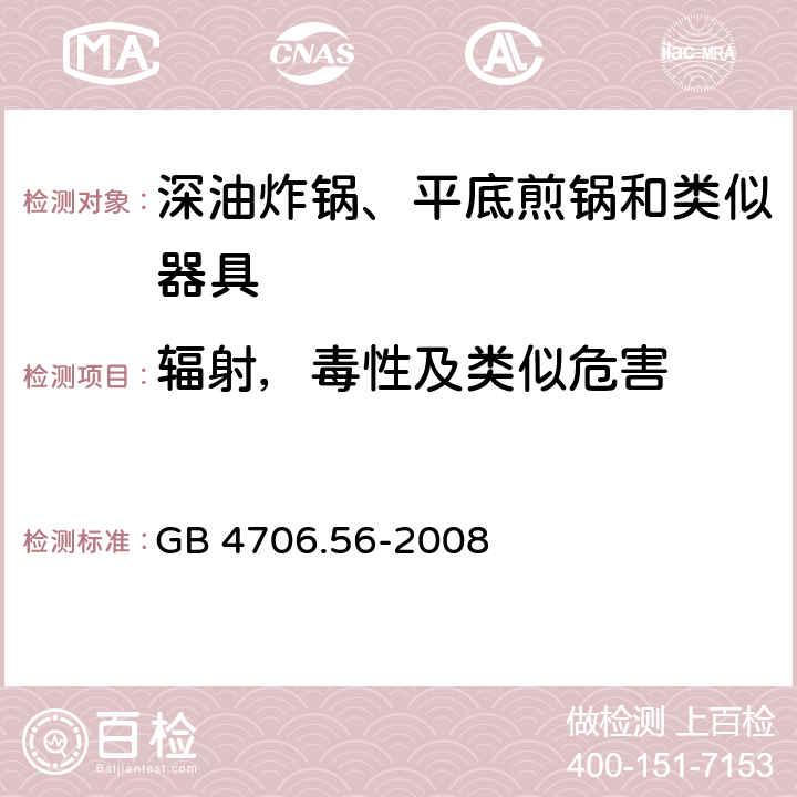 辐射，毒性及类似危害 GB 4706.56-2008 家用和类似用途电器的安全 深油炸锅、油煎锅及类似器具的特殊要求