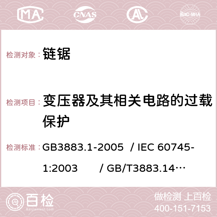 变压器及其相关电路的过载保护 手持式电动工具的安全 第一部分：通用要求 /手持式电动工具的安全 第二部分：链锯的专用要求 GB3883.1-2005 / IEC 60745-1:2003 / GB/T3883.14-2007 / IEC 60745-2-13:2006 Ed.2.0 16