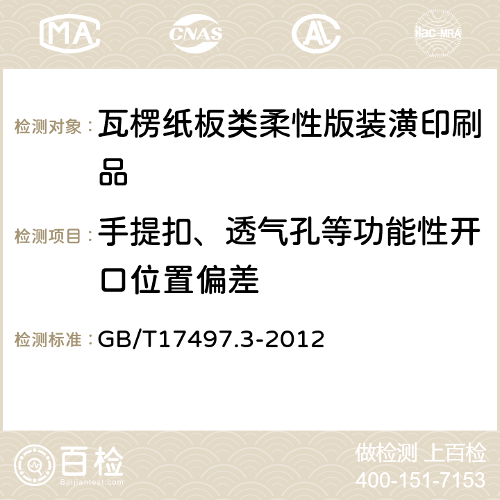 手提扣、透气孔等功能性开口位置偏差 柔性版装潢印刷品 第3部份:瓦楞纸板类 GB/T17497.3-2012 6.10