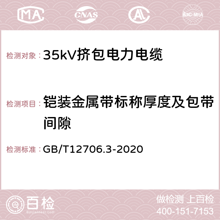 铠装金属带标称厚度及包带间隙 额定电压1kV(Um=1.2kV)到35kV(Um=40.5kV)挤包绝缘电力电缆及附件 第3部分：额定电压35kV(Um=40.5kV)电缆 GB/T12706.3-2020 13；17.7