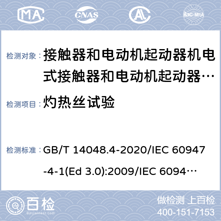 灼热丝试验 低压开关设备和控制设备 第4-1部分：接触器和电动机起动器 机电式接触器和电动机起动器（含电动机保护器） GB/T 14048.4-2020/IEC 60947-4-1(Ed 3.0):2009/IEC 60947-4-1(Ed 4.0):2018 /8.1.2.2/8.1.2.2/8.1.2.2