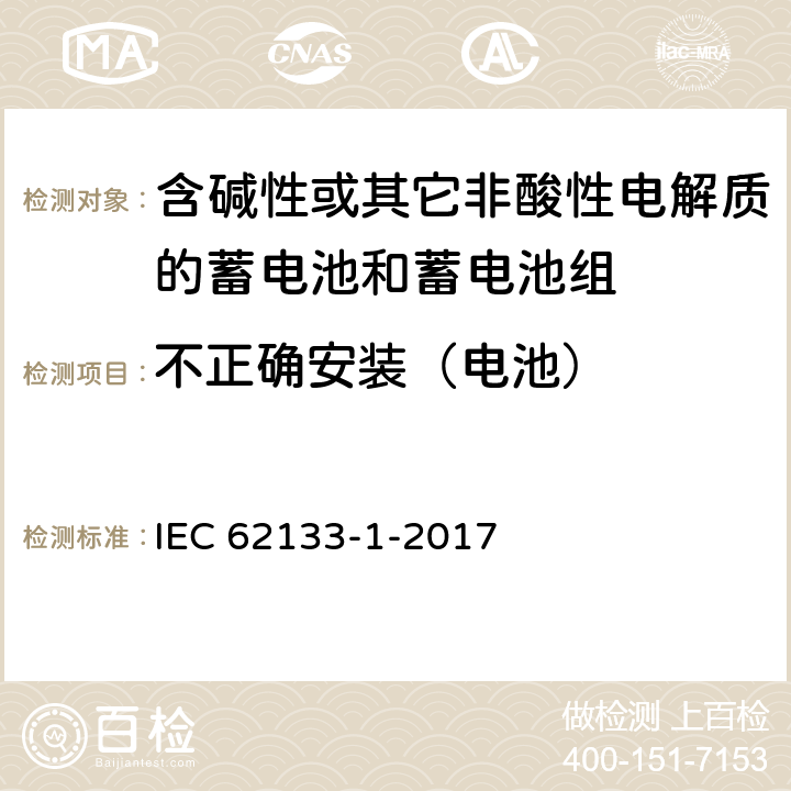 不正确安装（电池） 《含碱性或其他非酸性电解质的蓄电池和蓄电池组 便携式密封蓄电池和蓄电池组的安全要求 – 第1部分：镍系》 IEC 62133-1-2017 条款7.3.1