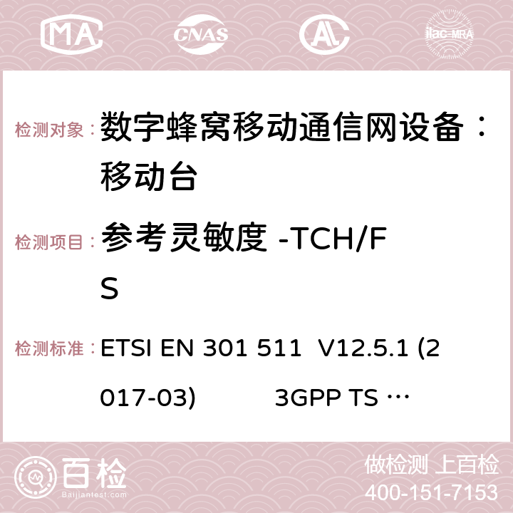 参考灵敏度 -TCH/FS 1） 全球移动通信系（GSM）； 移动站（MS）设备；涵盖了指令2014 / 53 / EU 3.2条款下基本要求的协调标准 EN 301 511 V 12.5.1 2） 数字蜂窝通信系统（第一阶段+）（GSM）；移动台（MS）一致性规范；第一部分：一致性规范 3GPP TS51.010-1 V13.9.0 3） 数字蜂窝通信系统（第二阶段+）（GSM）；移动台（MS）一致性规范；第二部分：协议特征一致性声明 3GPP TS51.010-2 V13.11.0 ETSI EN 301 511 V12.5.1 (2017-03) 3GPP TS 51 010-1 V13.9.0（2019-06） 3GPP TS 51 010-2 V13.11.0（2019-06） 14.2.1