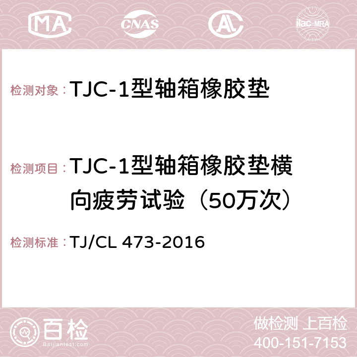 TJC-1型轴箱橡胶垫横向疲劳试验（50万次） TJC-1型轴箱橡胶垫技术条件 TJ/CL 473-2016 附录A