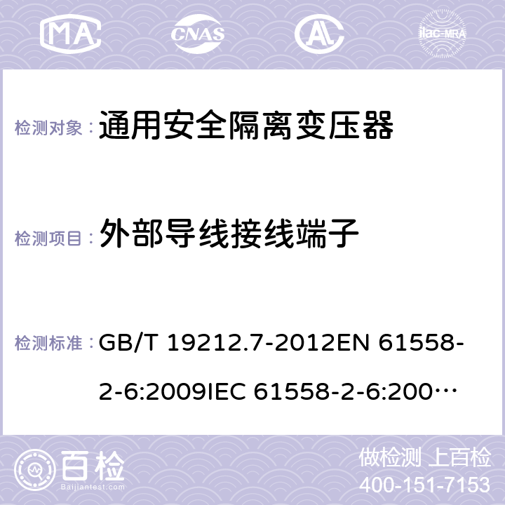 外部导线接线端子 电源电压为1 100V及以下的变压器、电抗器、电源装置和类似产品的安全 第7部分：安全隔离变压器和内装安全隔离变压器的电源装置的特殊要求和试验 GB/T 19212.7-2012
EN 61558-2-6:2009
IEC 61558-2-6:2009
AS/NZS 61558.2.6:2009+A1:2012 23