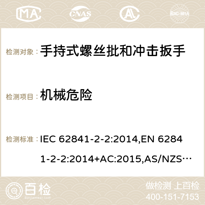 机械危险 手持式电动工具、便携式工具以及草坪和园艺机械 安全 第2-2部分：手持式螺丝批和冲击扳手的专用要求 IEC 62841-2-2:2014,
EN 62841-2-2:2014+AC:2015,
AS/NZS 62841.2.2:2015 19