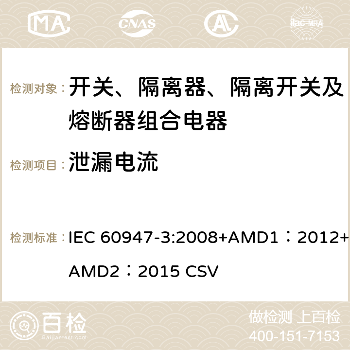 泄漏电流 低压开关设备和控制设备 第3部分：开关、隔离器、隔离开关及熔断器组合电器 IEC 60947-3:2008+AMD1：2012+AMD2：2015 CSV 8.3.3.5,8.3.4.3,8.3.5.4,8.3.6.4