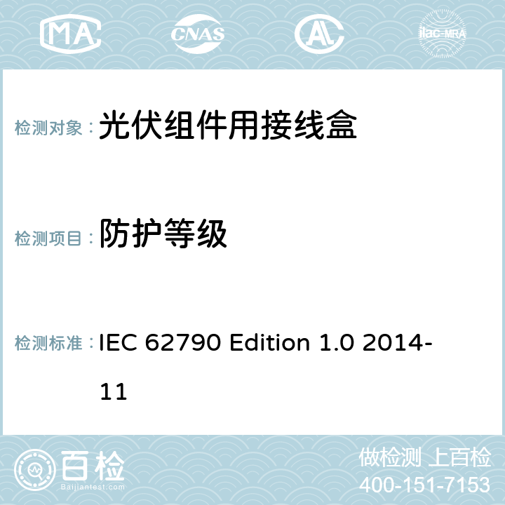 防护等级 《光伏组件用接线盒—安全要求和试验方法》 IEC 62790 Edition 1.0 2014-11 条款 5.3.4.2