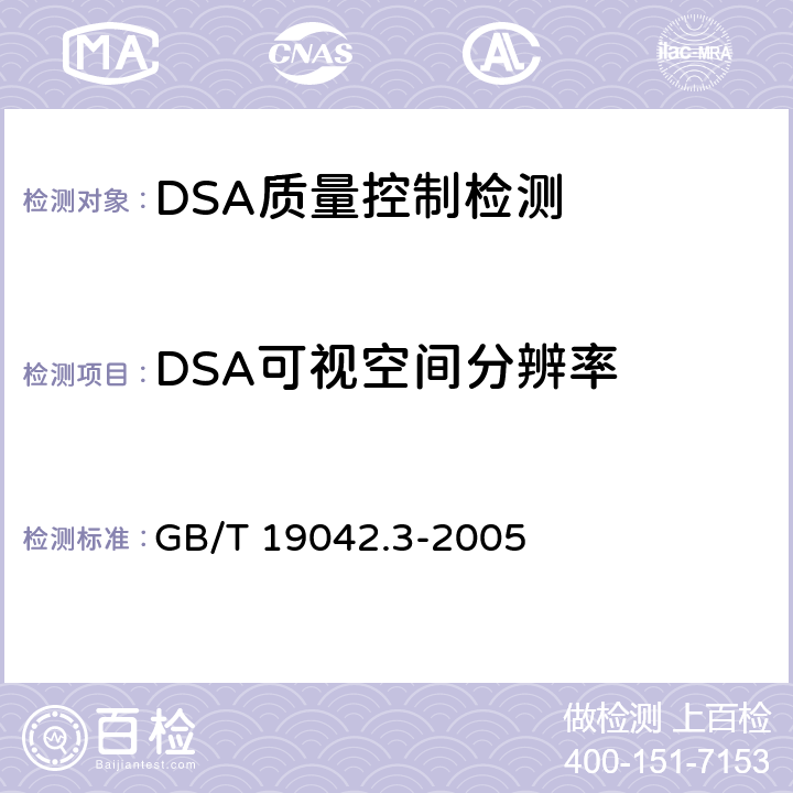 DSA可视空间分辨率 医用成像部门的评价及例行试验第3-3部分：数字减影血管造影（DSA）X射线设备成像性能验收试验 GB/T 19042.3-2005