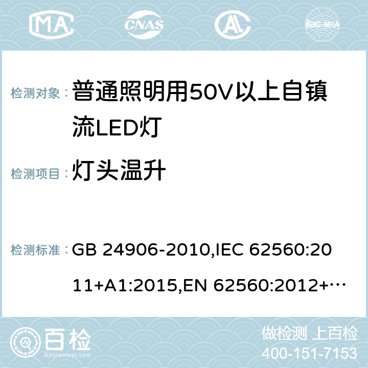 灯头温升 普通照明用50V以上自镇流LED灯 安全要求 GB 24906-2010,
IEC 62560:2011+A1:2015,
EN 62560:2012+A1:2015 10