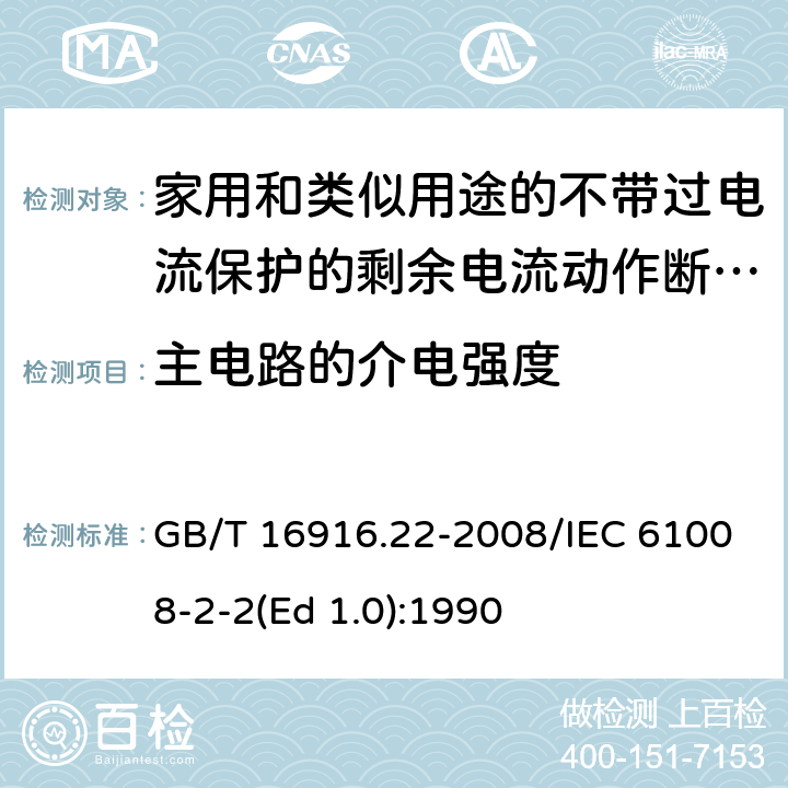 主电路的介电强度 家用和类似用途的不带过电流保护的剩余电流动作断路器（RCCB） 第22部分：一般规则对动作功能与电源电压有关的RCCB的适用性 GB/T 16916.22-2008/IEC 61008-2-2(Ed 1.0):1990 /9.7.3/9.7.3