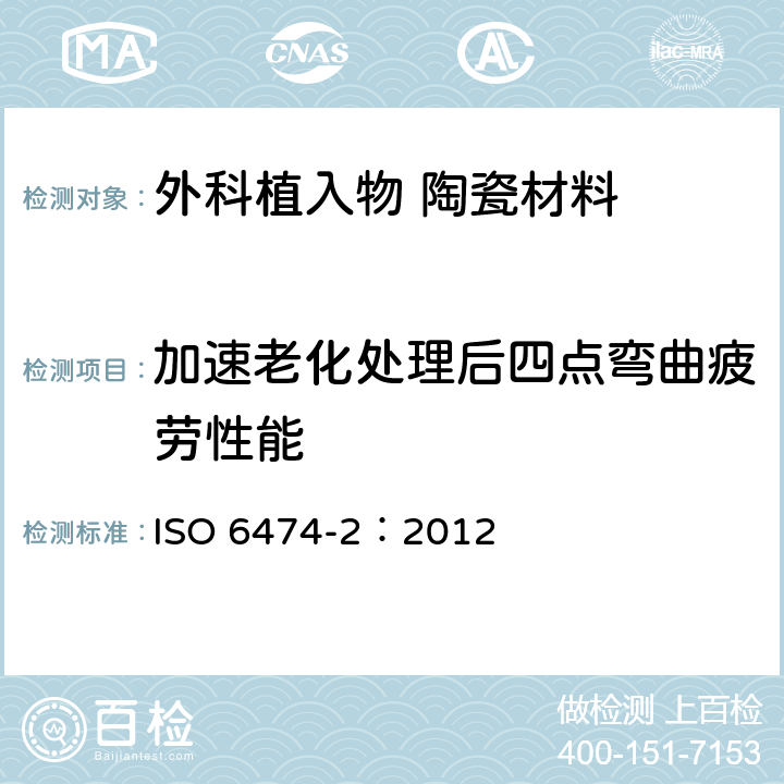 加速老化处理后四点弯曲疲劳性能 ISO 6474-2:2012 外科植入物 陶瓷材料 第2部分:氧化锆增韧高纯氧化铝基复合材料 ISO 6474-2：2012