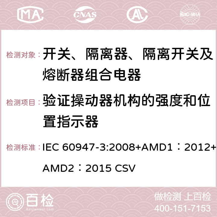 验证操动器机构的强度和位置指示器 低压开关设备和控制设备 第3部分：开关、隔离器、隔离开关及熔断器组合电器 IEC 60947-3:2008+AMD1：2012+AMD2：2015 CSV 8.3.2