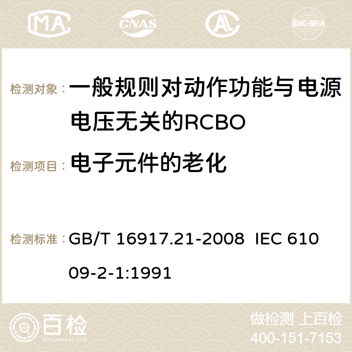 电子元件的老化 家用和类似用途的带过电流保护的剩余电流动作断路器（RCBO） 第21部分：一般规则对动作功能与电源电压无关的RCBO的适用性 GB/T 16917.21-2008 IEC 61009-2-1:1991 9.23