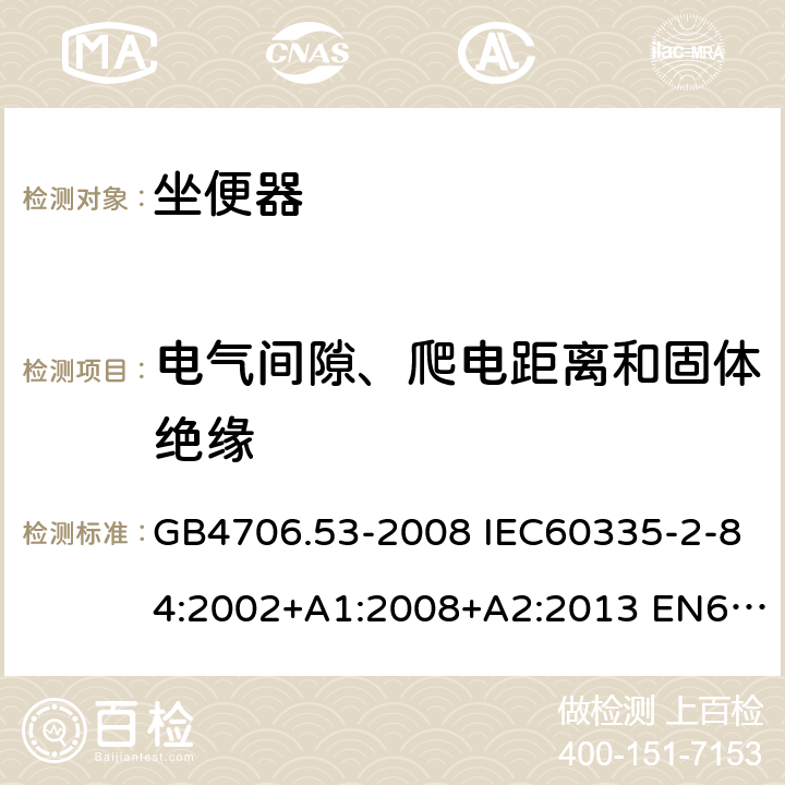 电气间隙、爬电距离和固体绝缘 家用和类似用途电器的安全 坐便器的特殊要求 GB4706.53-2008 IEC60335-2-84:2002+A1:2008+A2:2013 EN60335-2-84:2003+A1:2008 AS/NZS60335.2.84:2014 29