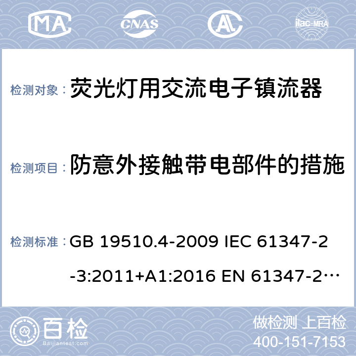 防意外接触带电部件的措施 灯的控制装置 第4部分：荧光灯用交流电子镇流器的特殊要求 GB 19510.4-2009 IEC 61347-2-3:2011+A1:2016 EN 61347-2-3:2011+A1:2017 AS/NZS 61347.2.3:2016 8